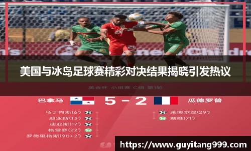 美国与冰岛足球赛精彩对决结果揭晓引发热议