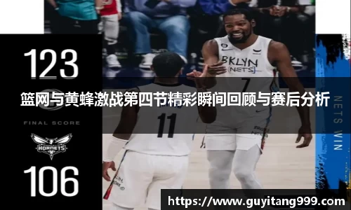 篮网与黄蜂激战第四节精彩瞬间回顾与赛后分析